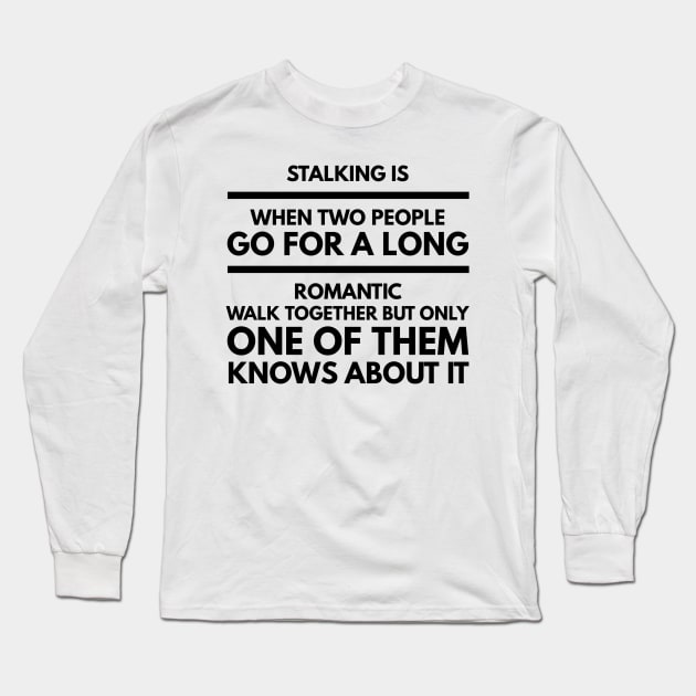 Stalking is when two people go for a long romantic walk together but only one of them knows about it Long Sleeve T-Shirt by GMAT